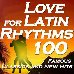 Love For Latin Rhythms: 100 Famous Classics And New Hits (Including Balada, Ai Se Eu Te Pego, Bachata, Salsa)