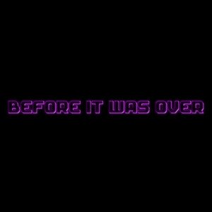 before it was over