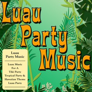 Luau Party Music (Luau Music For A Tiki Party, Tropical Party & Hawaiian Theme Luau Party)