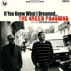 If You Knew What I Dreamed ... The Green Pajamas Play the Jeff Kelly Songbook