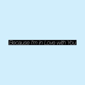 Because I'm in Love with You