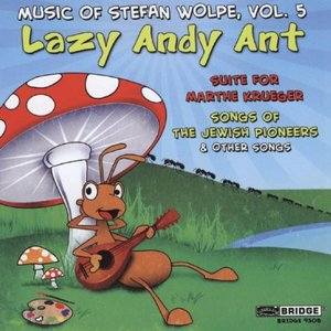 Lazy Andy Ant (Music of Stefan Wolpe, Vol. 5)