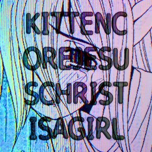kittencore jesus christ is a girl (fucked up streaming release under my old name lol go buy my shit on bandcamp you motherfucks)