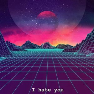 I hate you