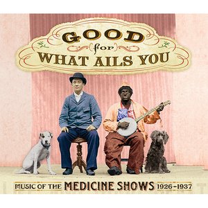 Good For What Ails You: Music Of The Medicine Shows 1926–1937