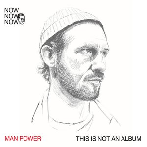 Now Now Now 1: Man Power “This Is Not An Album”