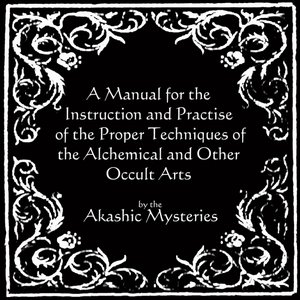 A Manual for the Instruction and Practice of the Proper Techniques of the Alchemical and Other Occult Arts