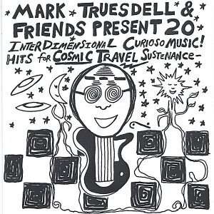 Mark Truesdell & Friends Present 20 Interdimensional Curioso Music Hits For Cosmic Travel Sustenance