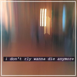 I Don't Rly Wanna Die Anymore