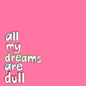 All My Dreams Are Dull
