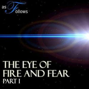 The Eye of Fire and Fear Part I