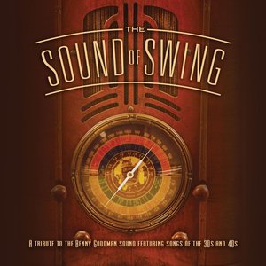The Sound of Swing: A Tribute to the Benny Goodman Sound and Songs of the 30s and 40s