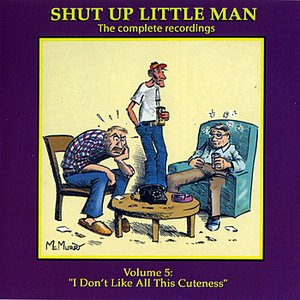 Shut Up Little Man - Complete Recordings Volume 5: "I Don't Like All This Cuteness!"