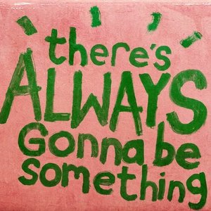 There's Always Gonna Be Something