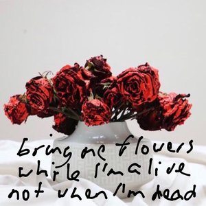 Bring Me Flowers While I'm Alive Not When I'm Dead