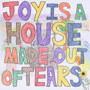 Joy Is A House Made Out Of Tears