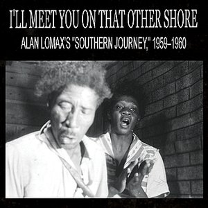 I'll Meet You On That Other Shore: Alan Lomax’s "Southern Journey," 1959–1960