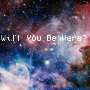 Will You Be Here?