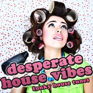 Desperate House Vibes (Funky House Tunes)