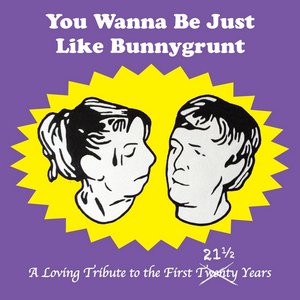 You Wanna Be Just Like Bunnygrunt: A Loving Tribute to the First 21½ Years