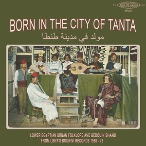 'Born in the City of Tanta - Lower Egyptian Urban Folklore and Bedouin Shaabi from Libya's Bourini Records 1968-75' için resim