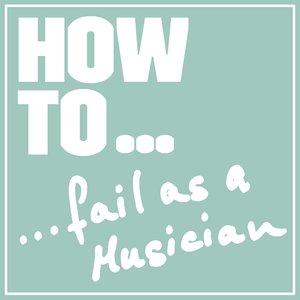 How to… Fail as a Musician