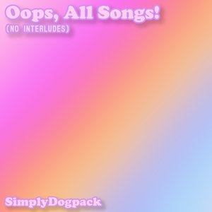 Oops, All Songs! (No Interludes)
