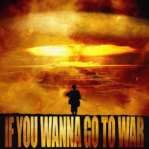 IF YOU WANNA GO TO WAR