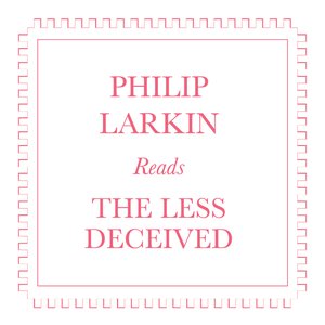 Philip Larkin Reads The Less Decieved