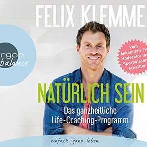 Natürlich sein - Das ganzheitliche Life-Coaching-Programm (Gekürzte Fassung)