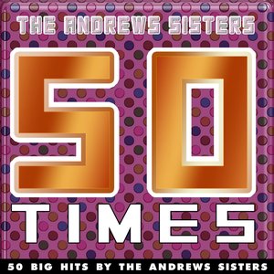 50 Times (50 Big Hits By The Andrews Sisters)