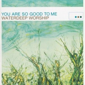 You Are So Good to Me (Waterdeep Worship)