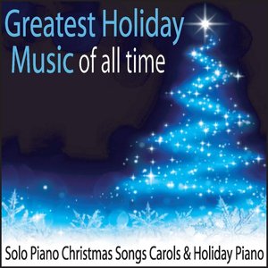 Greatest Holiday Music of All Time: Solo Piano Christmas Songs Carols & Holiday Piano