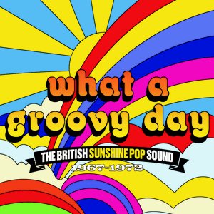 What A Groovy Day: The British Sunshine Pop Sound 1967-1972