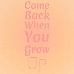 Come Back When You Grow Up