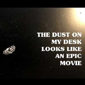 The Dust on My Desk Looks like an Epic Movie