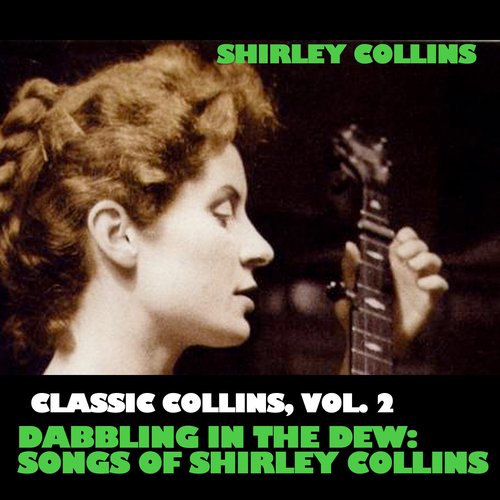 Classic Collins, Vol. 2: Dabbling In The Dew: Songs Of Shirley Collins