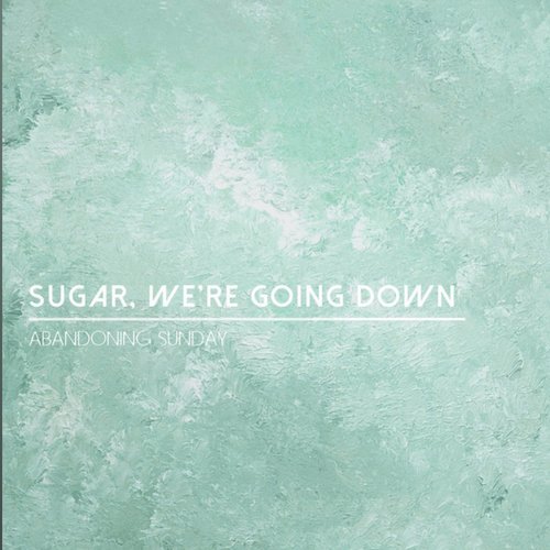 Sugar, We're Going Down