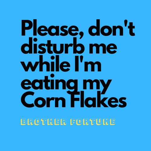Please Don't Disturb Me While I'm Eating My Corn Flakes