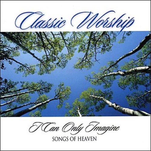 I Can Only Imagine - Songs Of Heaven from the Classic Worship series