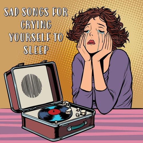 Sad Songs For Crying Yourself To Sleep