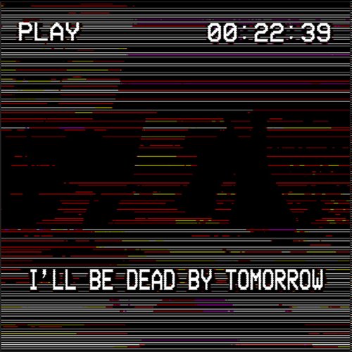 I'll Be Dead by Tomorrow