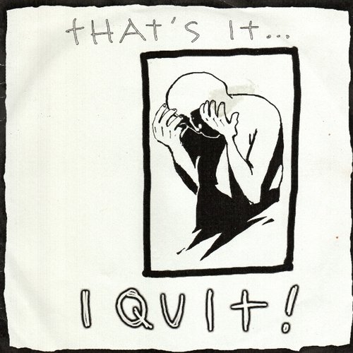 That's It... I Quit!