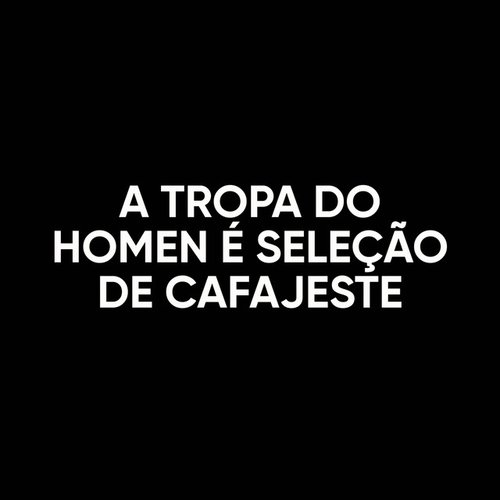 A TROPA DO HOMEN É SELEÇÃO DE CAFAJESTE, SÓ MENOR GUERRILHEIRO