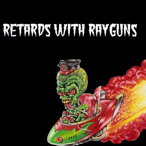 Retards With Rayguns