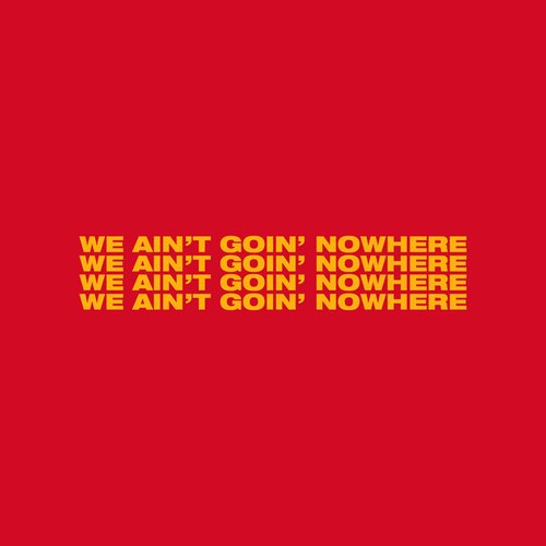 We Ain’t Goin’ Nowhere