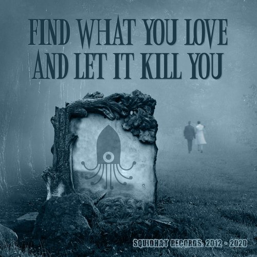 Find What You Love And Let It Kill You - Squidhat Records 2012 - 2020