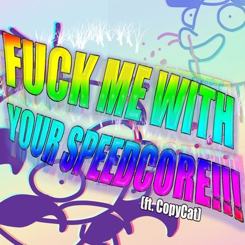 Fuck Me With Your Speedcore​!​!​!