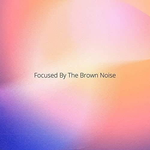 Focused By The Brown Noise