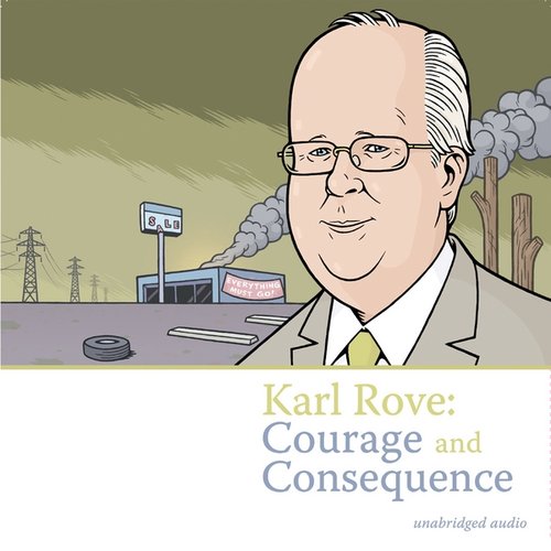 Karl Rove: Courage and Consequence